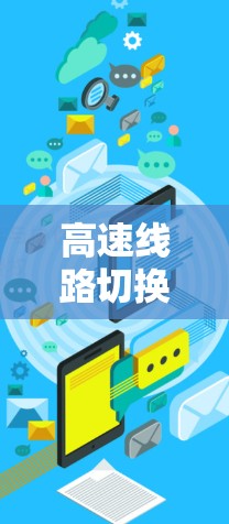 高速线路切换体验是一个复杂且需要考虑多个因素的事件。以下是详细的分析和实用建议