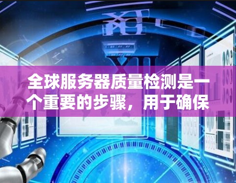 全球服务器质量检测是一个重要的步骤,用于确保服务器运行稳定、可靠,同时符合行业标准。以下是一个详细的全球服务器质量检测流程 全球服务器质量检测是一个重要的步骤,用于确保服务器运行稳定、可靠,同时符合行业标准。以下是一个详细的全球服务器质量检测流程