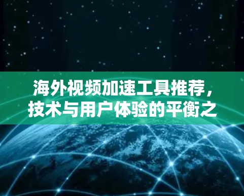 海外视频加速工具推荐,技术与用户体验的平衡之道 海外视频加速工具推荐,技术与用户体验的平衡之道