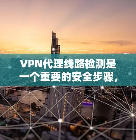 VPN代理线路检测是一个重要的安全步骤,可以帮助你确定自己的VPN连接是否是你的真实网络,而不是由第三方代理提供的。以下是一些步骤和方法,帮助你检测你的VPN代理线路 VPN代理线路检测是一个重要的安全步骤,可以帮助你确定自己的VPN连接是否是你的真实网络,而不是由第三方代理提供的。以下是一些步骤和方法,帮助你检测你的VPN代理线路
