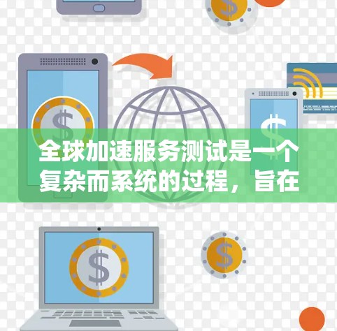 全球加速服务测试是一个复杂而系统的过程,旨在评估不同国家和地区加速服务的速度和效率。以下是对该过程的详细步骤和关键点的总结 全球加速服务测试是一个复杂而系统的过程,旨在评估不同国家和地区加速服务的速度和效率。以下是对该过程的详细步骤和关键点的总结