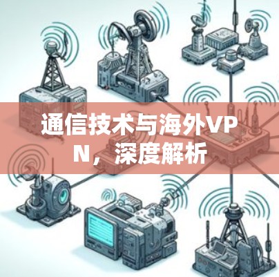 通信技术与海外VPN,深度解析 通信技术与海外VPN,深度解析