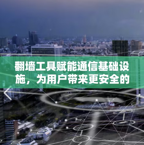 翻墙工具赋能通信基础设施，为用户带来更安全的网络体验