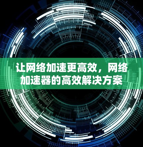 让网络加速更高效，网络加速器的高效解决方案