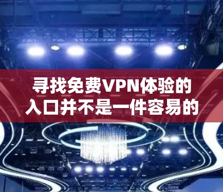 寻找免费VPN体验的入口并不是一件容易的事情，因为VPN服务通常需要付费使用。然而，如果你对VPN服务感兴趣，并且想看看一些免费的试用版本或体验，以下是一些推荐的网站和平台