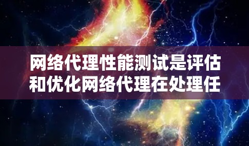 网络代理性能测试是评估和优化网络代理在处理任务时效率和稳定性的关键步骤。以下是对该过程的详细总结和优化建议