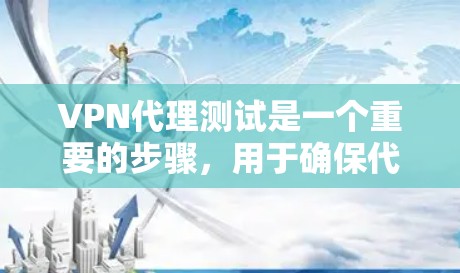 VPN代理测试是一个重要的步骤，用于确保代理的安全性和稳定性。以下是关于VPN代理测试的一些常见方法和步骤
