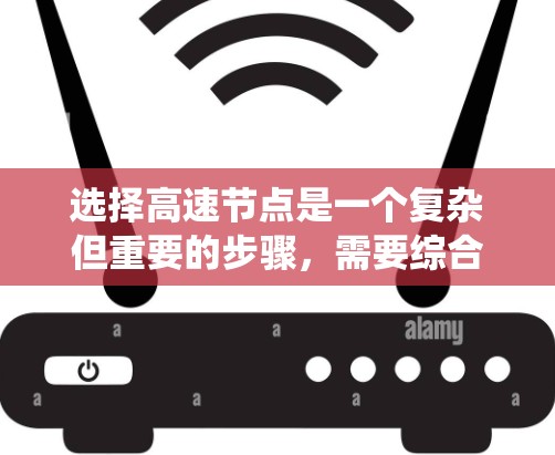 选择高速节点是一个复杂但重要的步骤,需要综合考虑多个因素。以下是一个系统化的指南,帮助你合理选择适合的高速节点 选择高速节点是一个复杂但重要的步骤,需要综合考虑多个因素。以下是一个系统化的指南,帮助你合理选择适合的高速节点