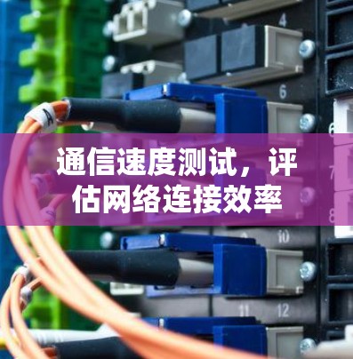 通信速度测试，评估网络连接效率