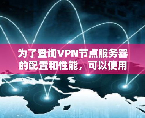 为了查询VPN节点服务器的配置和性能,可以使用以下步骤 为了查询VPN节点服务器的配置和性能,可以使用以下步骤