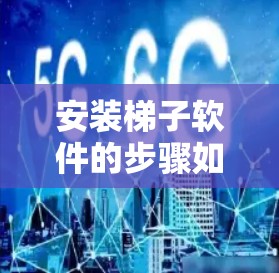 安装梯子软件的步骤如下