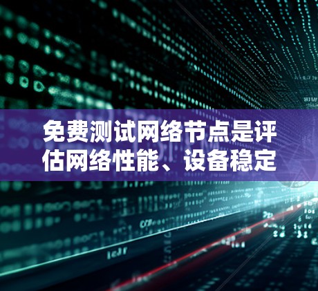 免费测试网络节点是评估网络性能、设备稳定性以及设备配置的有效方法,尤其适用于预算有限的情况。以下是详细的步骤和建议 免费测试网络节点是评估网络性能、设备稳定性以及设备配置的有效方法,尤其适用于预算有限的情况。以下是详细的步骤和建议