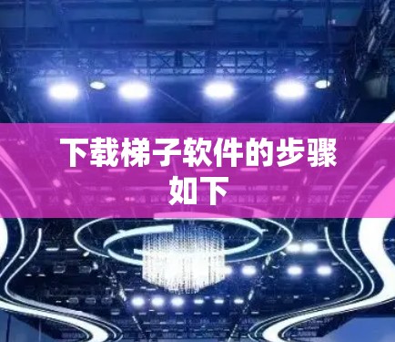 下载梯子软件的步骤如下 下载梯子软件的步骤如下