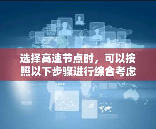 选择高速节点时，可以按照以下步骤进行综合考虑