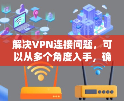 解决VPN连接问题，可以从多个角度入手，确保网络的安全和稳定。以下是系统性的解决方案