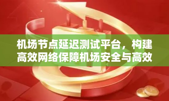 机场节点延迟测试平台,构建高效网络保障机场安全与高效运营 机场节点延迟测试平台,构建高效网络保障机场安全与高效运营