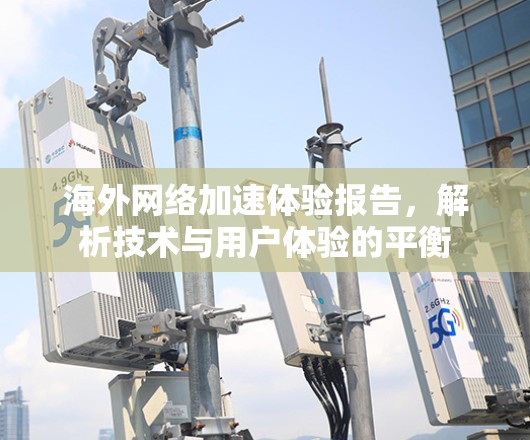 海外网络加速体验报告，解析技术与用户体验的平衡