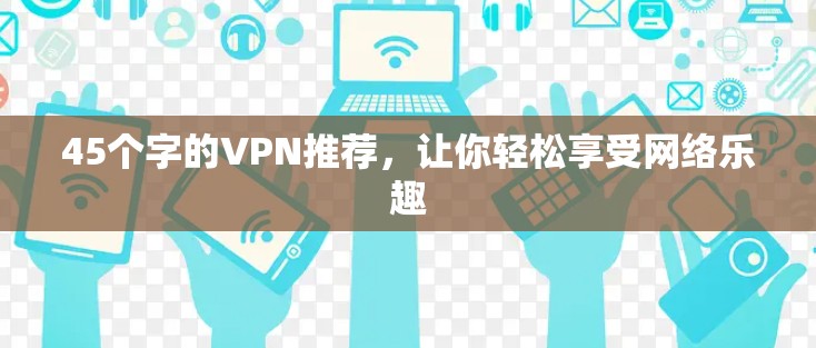 45个字的VPN推荐,让你轻松享受网络乐趣 45个字的VPN推荐,让你轻松享受网络乐趣