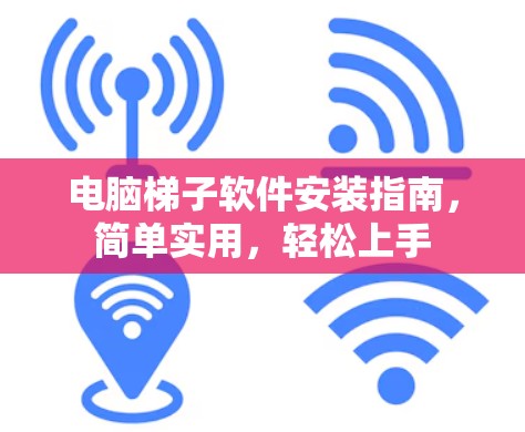 电脑梯子软件安装指南，简单实用，轻松上手