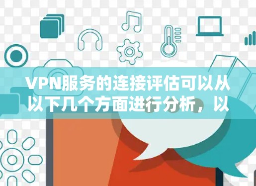 VPN服务的连接评估可以从以下几个方面进行分析，以下是一些关键点和建议