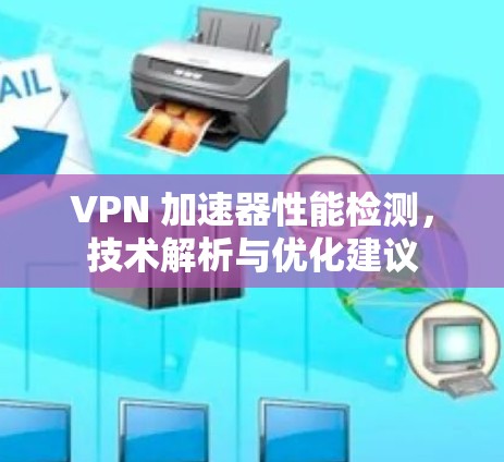 VPN 加速器性能检测，技术解析与优化建议