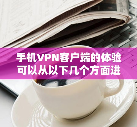 手机VPN客户端的体验可以从以下几个方面进行综合评价 手机VPN客户端的体验可以从以下几个方面进行综合评价