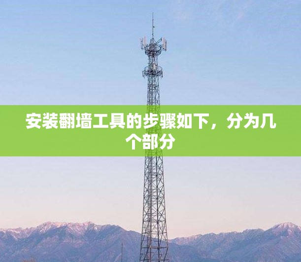安装翻墙工具的步骤如下，分为几个部分