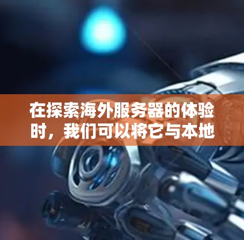 在探索海外服务器的体验时，我们可以将它与本地服务器进行对比，得出以下步骤和关键点