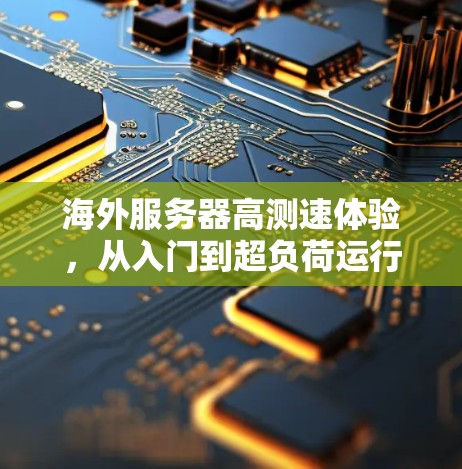 海外服务器高测速体验，从入门到超负荷运行