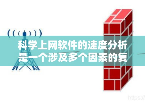 科学上网软件的速度分析是一个涉及多个因素的复杂过程，涵盖软件本身的性能指标、外部网络环境的影响以及软件优化。以下是对科学上网软件速度分析的总结和建议