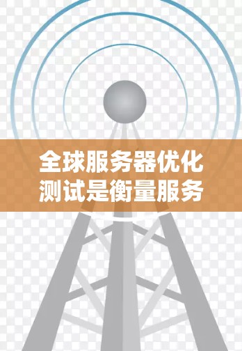 全球服务器优化测试是衡量服务器优化措施有效性的关键过程,旨在确保优化措施的实际效果。以下是逐步的解释和答案 全球服务器优化测试是衡量服务器优化措施有效性的关键过程,旨在确保优化措施的实际效果。以下是逐步的解释和答案