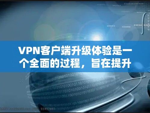 VPN客户端升级体验是一个全面的过程,旨在提升安全性、优化用户体验和扩展功能。以下是对升级体验的详细总结 VPN客户端升级体验是一个全面的过程,旨在提升安全性、优化用户体验和扩展功能。以下是对升级体验的详细总结