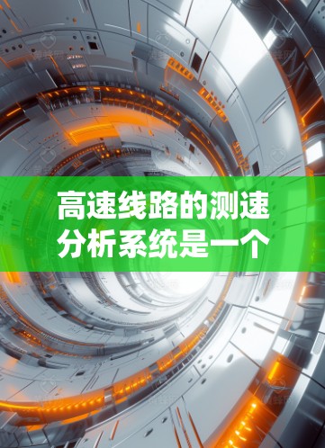 高速线路的测速分析系统是一个综合性的技术系统，旨在监控和评估车辆在高速交通中的行驶速度，以优化交通管理、预防交通事故等。以下是对该系统的详细分析