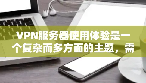 VPN服务器使用体验是一个复杂而多方面的主题,需要从多个方面进行深入探讨。以下是对VPN服务器使用体验的详细分析和总结 VPN服务器使用体验是一个复杂而多方面的主题,需要从多个方面进行深入探讨。以下是对VPN服务器使用体验的详细分析和总结