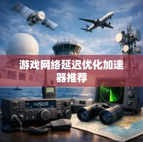游戏网络延迟优化加速器推荐