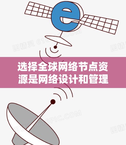 选择全球网络节点资源是网络设计和管理的关键步骤,涉及多个因素,需综合考虑以确保高效和可靠性。以下是详细的步骤和方法 选择全球网络节点资源是网络设计和管理的关键步骤,涉及多个因素,需综合考虑以确保高效和可靠性。以下是详细的步骤和方法