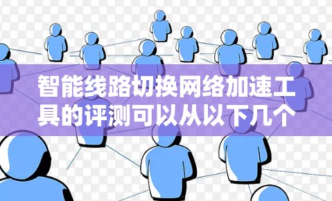 智能线路切换网络加速工具的评测可以从以下几个方面进行
