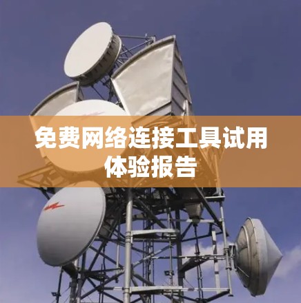 免费网络连接工具试用体验报告
