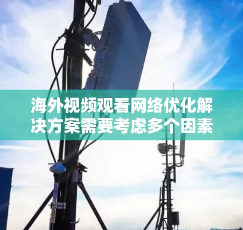 海外视频观看网络优化解决方案需要考虑多个因素,包括视频上传平台、服务器配置、设备兼容性、本地存储以及用户体验等方面。以下是一些常用的解决方案和方法 海外视频观看网络优化解决方案需要考虑多个因素,包括视频上传平台、服务器配置、设备兼容性、本地存储以及用户体验等方面。以下是一些常用的解决方案和方法