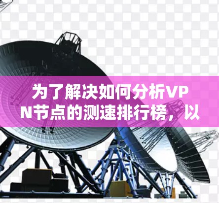 为了解决如何分析VPN节点的测速排行榜，以下是一步步的解决方案