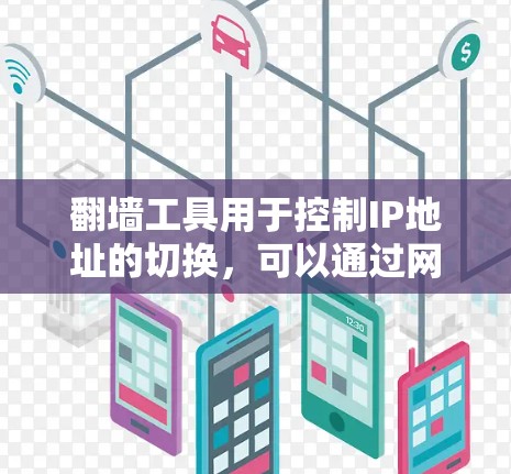 翻墙工具用于控制IP地址的切换，可以通过网络连接或软件配置实现。以下是一个详细的操作教程