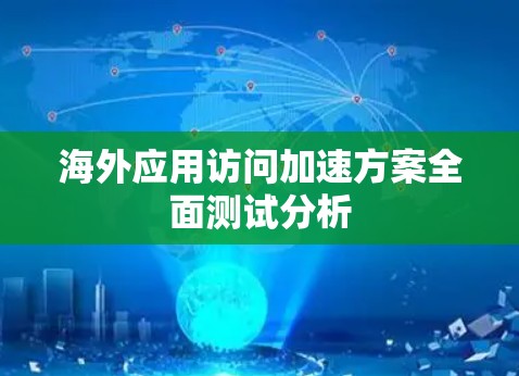 海外应用访问加速方案全面测试分析