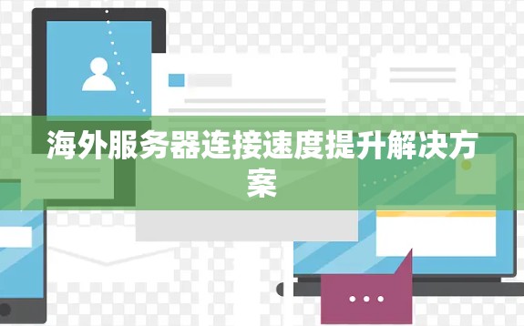 海外服务器连接速度提升解决方案 海外服务器连接速度提升解决方案