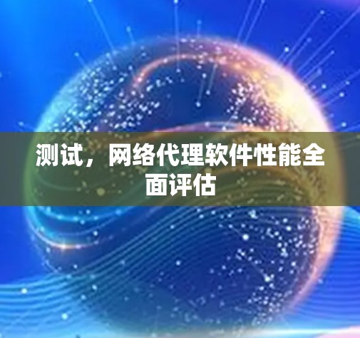 测试,网络代理软件性能全面评估 测试,网络代理软件性能全面评估