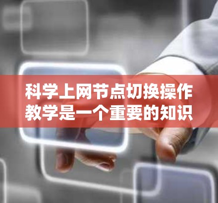 科学上网节点切换操作教学是一个重要的知识点,涉及网络系统的设计和管理。以下是详细的教学内容安排 科学上网节点切换操作教学是一个重要的知识点,涉及网络系统的设计和管理。以下是详细的教学内容安排