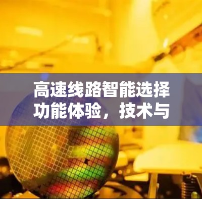 高速线路智能选择功能体验,技术与用户体验的深度融合 高速线路智能选择功能体验,技术与用户体验的深度融合