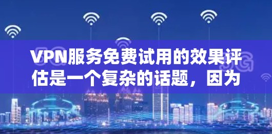 VPN服务免费试用的效果评估是一个复杂的话题，因为它涉及多个方面，包括技术、安全性和用户体验。以下是一些关键点和评估标准，帮助您全面了解免费试用的效果