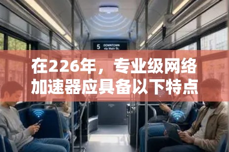 在226年，专业级网络加速器应具备以下特点以确保最佳性能和用户体验