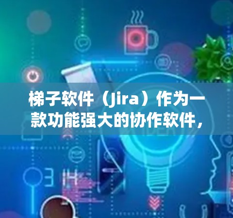 梯子软件（Jira）作为一款功能强大的协作软件，确保其稳定运行需要遵循以下步骤