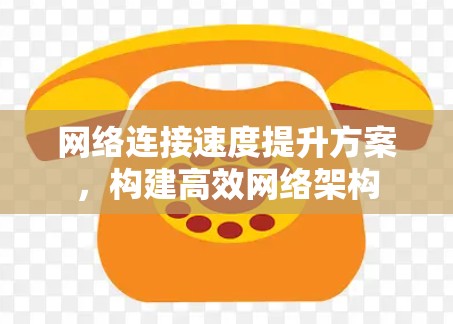 网络连接速度提升方案，构建高效网络架构